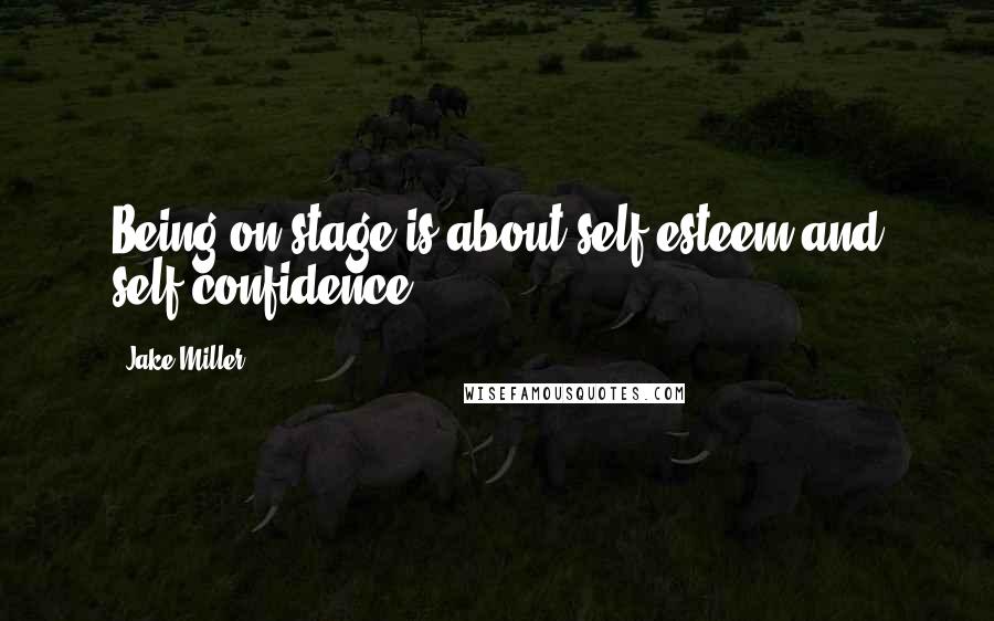 Jake Miller quotes: Being on stage is about self esteem and self confidence.