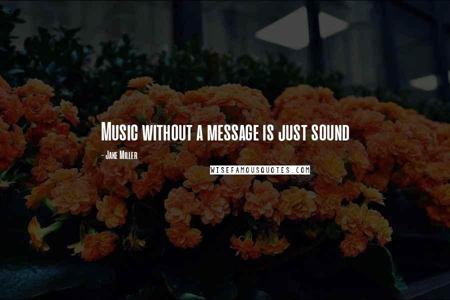 Jake Miller quotes: Music without a message is just sound