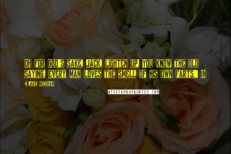 Jake Needham quotes: Oh for God's sake, Jack, lighten up. You know the old saying. Every man loves the smell of his own farts." In
