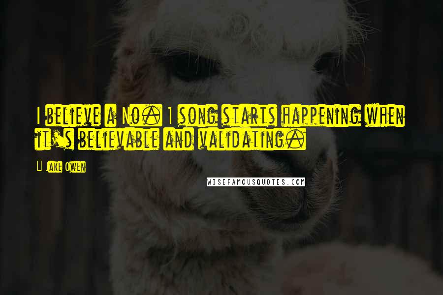 Jake Owen quotes: I believe a No. 1 song starts happening when it's believable and validating.