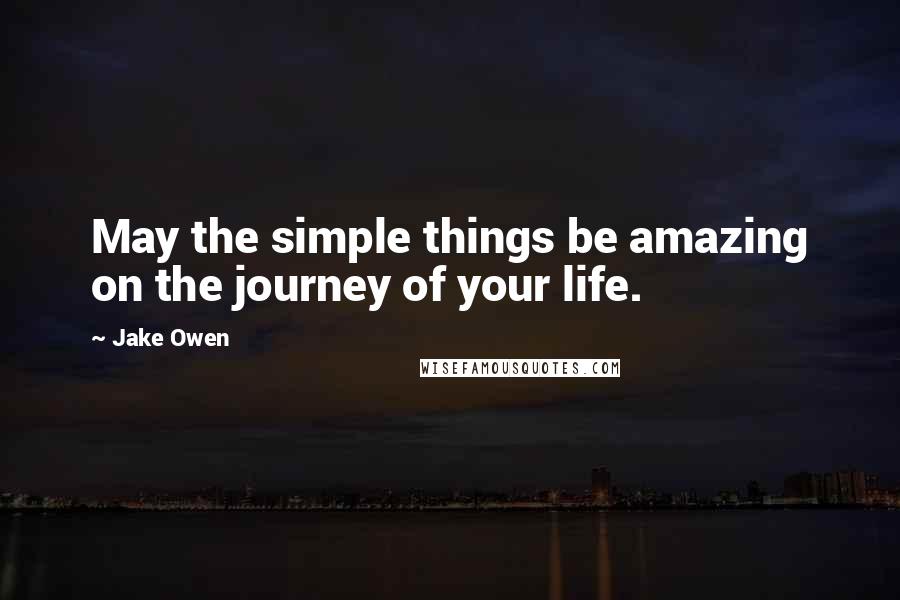 Jake Owen quotes: May the simple things be amazing on the journey of your life.