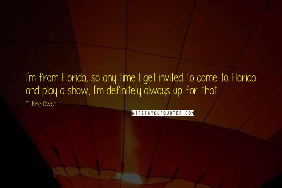 Jake Owen quotes: I'm from Florida, so any time I get invited to come to Florida and play a show, I'm definitely always up for that.