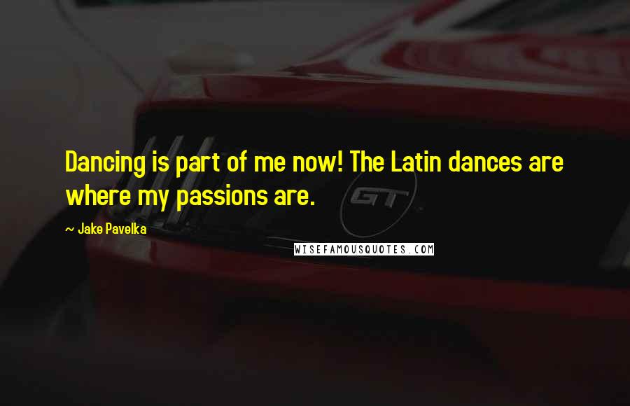 Jake Pavelka quotes: Dancing is part of me now! The Latin dances are where my passions are.