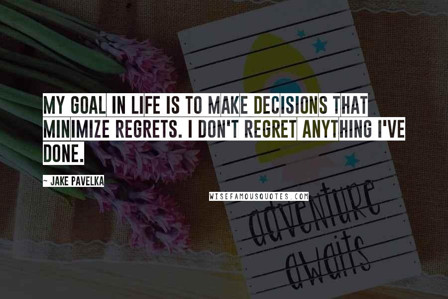 Jake Pavelka quotes: My goal in life is to make decisions that minimize regrets. I don't regret anything I've done.