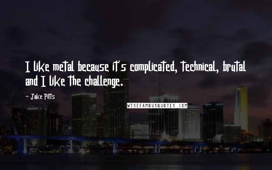 Jake Pitts quotes: I like metal because it's complicated, technical, brutal and I like the challenge.