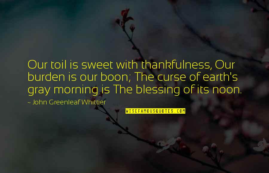 Jake Puckerman Quotes By John Greenleaf Whittier: Our toil is sweet with thankfulness, Our burden