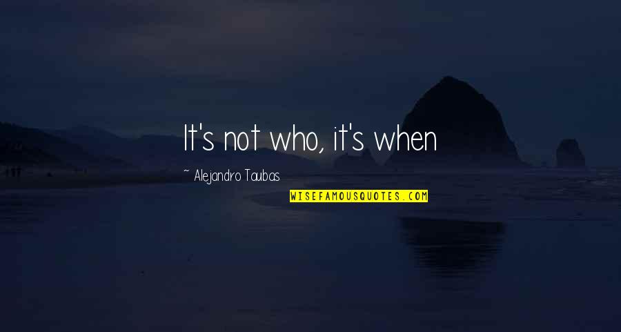 Jake Reinvented Character Quotes By Alejandro Taubas: It's not who, it's when