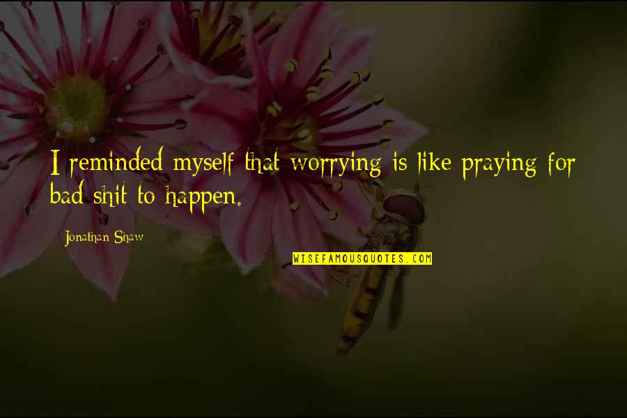 Jake Reinvented Character Quotes By Jonathan Shaw: I reminded myself that worrying is like praying