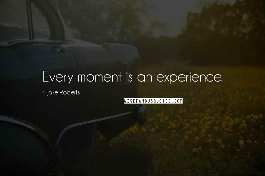 Jake Roberts quotes: Every moment is an experience.