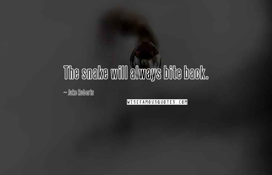 Jake Roberts quotes: The snake will always bite back.