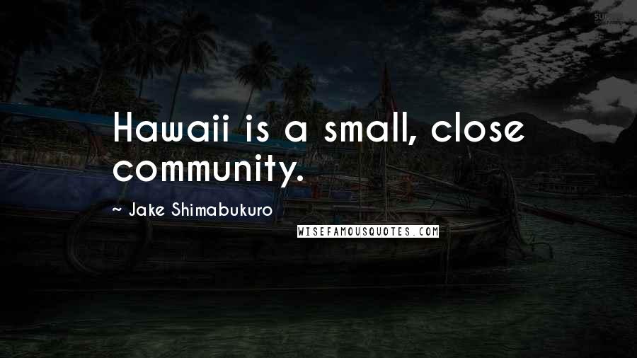Jake Shimabukuro quotes: Hawaii is a small, close community.