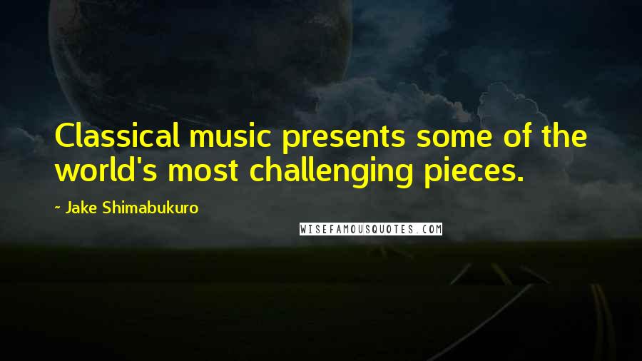 Jake Shimabukuro quotes: Classical music presents some of the world's most challenging pieces.