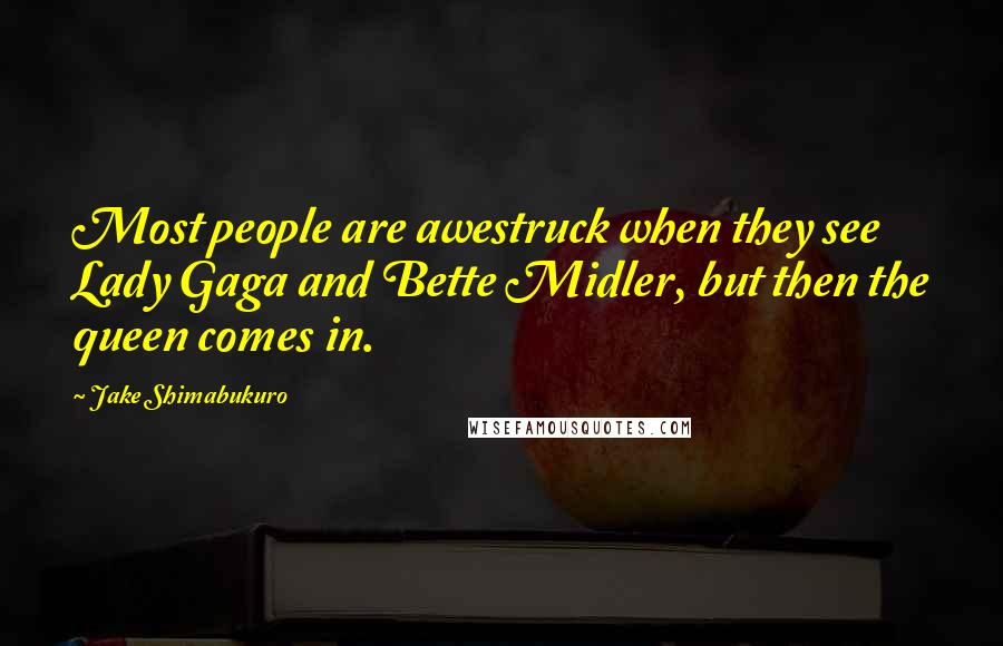 Jake Shimabukuro quotes: Most people are awestruck when they see Lady Gaga and Bette Midler, but then the queen comes in.
