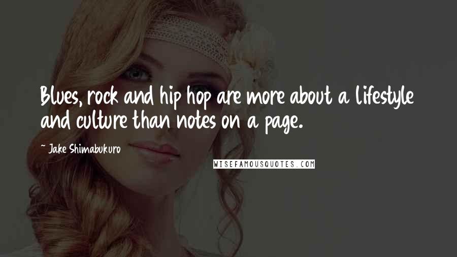 Jake Shimabukuro quotes: Blues, rock and hip hop are more about a lifestyle and culture than notes on a page.