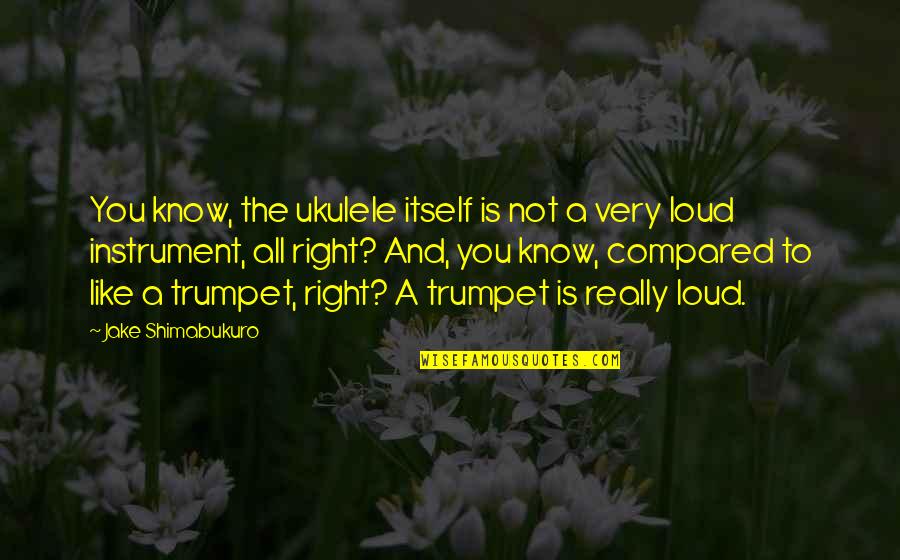 Jake Shimabukuro Ukulele Quotes By Jake Shimabukuro: You know, the ukulele itself is not a Jake Shimabukuro Ukulele Quotes By Jake Shimabukuro: You know, the ukulele itself is not a