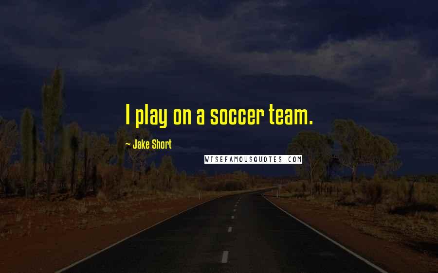 Jake Short quotes: I play on a soccer team.