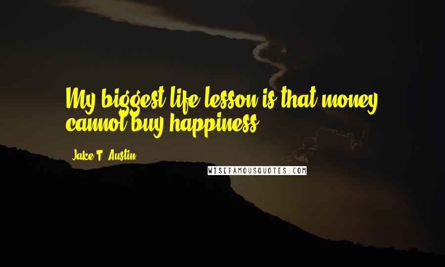 Jake T. Austin quotes: My biggest life lesson is that money cannot buy happiness.