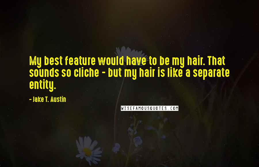 Jake T. Austin quotes: My best feature would have to be my hair. That sounds so cliche - but my hair is like a separate entity.