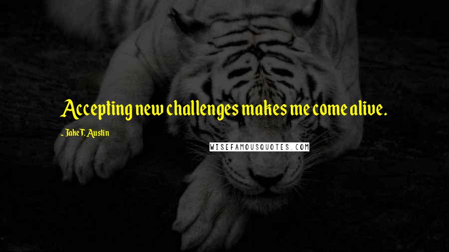 Jake T. Austin quotes: Accepting new challenges makes me come alive.