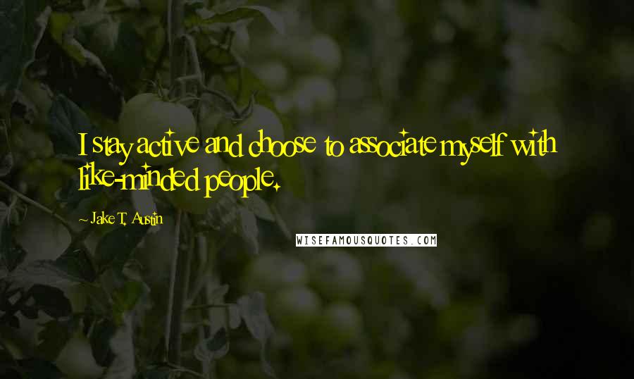 Jake T. Austin quotes: I stay active and choose to associate myself with like-minded people.