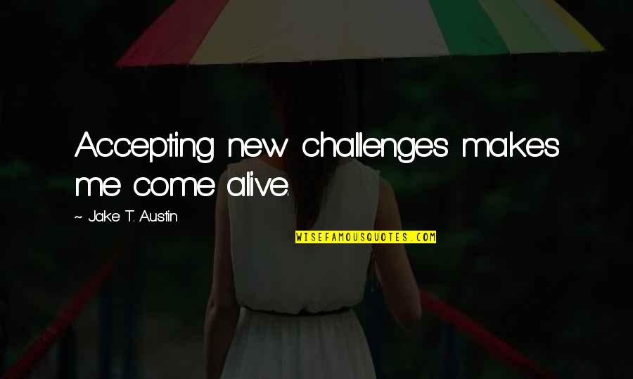 Jake T Austin Quotes By Jake T. Austin: Accepting new challenges makes me come alive.