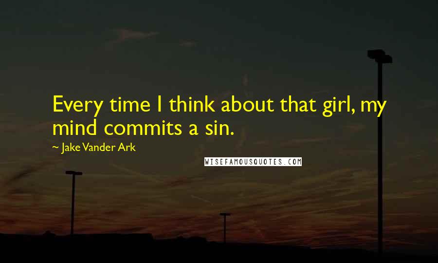 Jake Vander Ark quotes: Every time I think about that girl, my mind commits a sin.