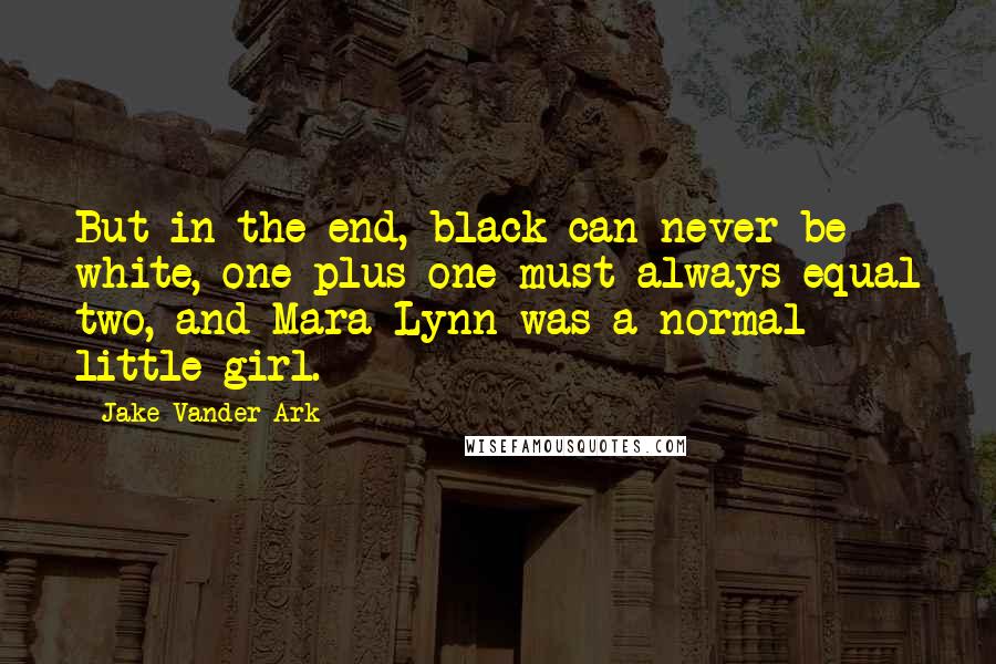 Jake Vander Ark quotes: But in the end, black can never be white, one plus one must always equal two, and Mara Lynn was a normal little girl.