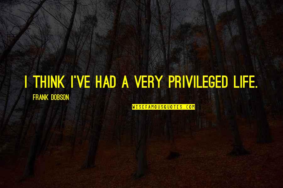 Jakel Animal Quotes By Frank Dobson: I think I've had a very privileged life. Jakel Animal Quotes By Frank Dobson: I think I've had a very privileged life.