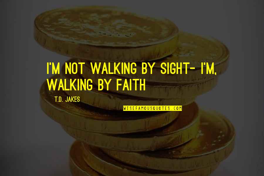 Jakes Quotes By T.D. Jakes: I'm not walking by sight- I'm, walking by Jakes Quotes By T.D. Jakes: I'm not walking by sight- I'm, walking by
