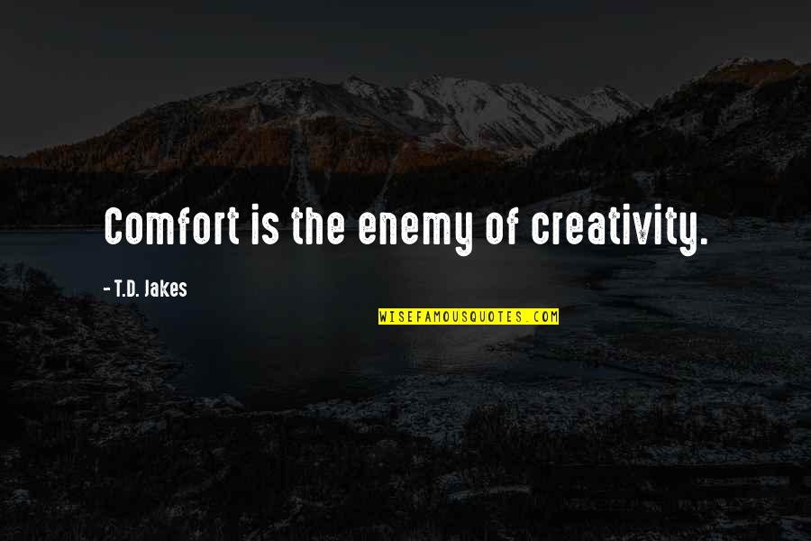 Jakes Quotes By T.D. Jakes: Comfort is the enemy of creativity. Jakes Quotes By T.D. Jakes: Comfort is the enemy of creativity.