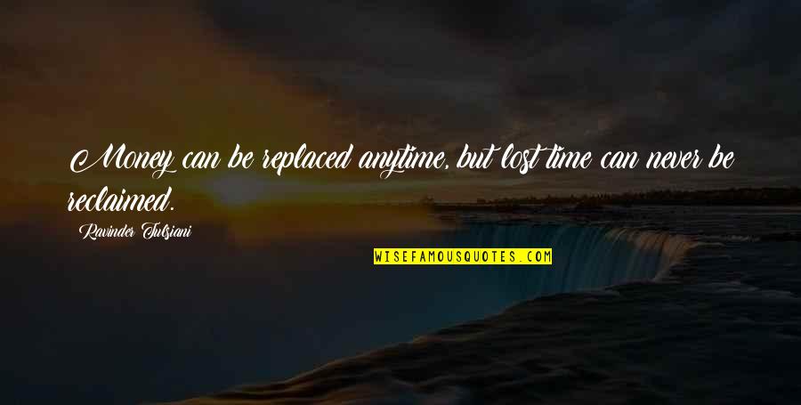 Jakissa Taylor Quotes By Ravinder Tulsiani: Money can be replaced anytime, but lost time Jakissa Taylor Quotes By Ravinder Tulsiani: Money can be replaced anytime, but lost time