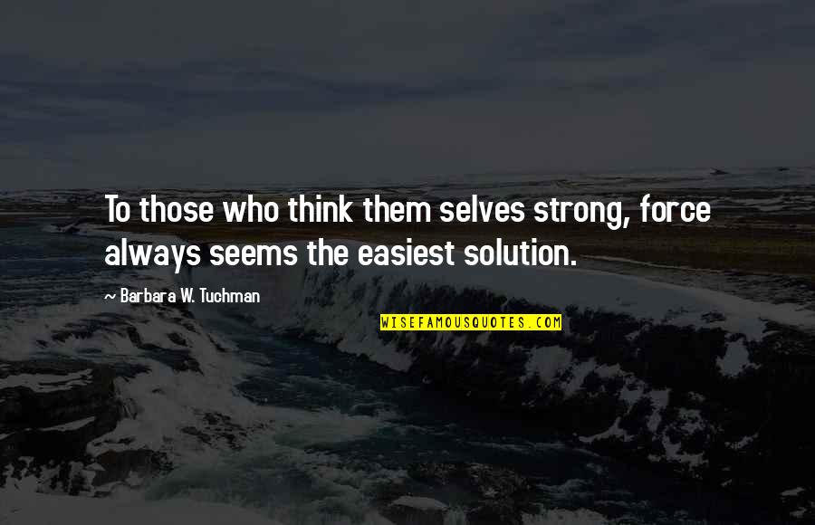 Jakki Leonardini Quotes By Barbara W. Tuchman: To those who think them selves strong, force Jakki Leonardini Quotes By Barbara W. Tuchman: To those who think them selves strong, force