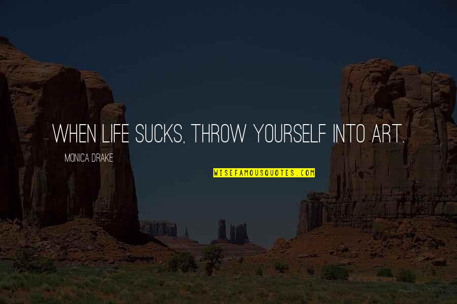 Jakki Leonardini Quotes By Monica Drake: When life sucks, throw yourself into art. Jakki Leonardini Quotes By Monica Drake: When life sucks, throw yourself into art.
