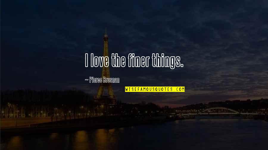 Jakkrit Khomsing Quotes By Pierce Brosnan: I love the finer things. Jakkrit Khomsing Quotes By Pierce Brosnan: I love the finer things.