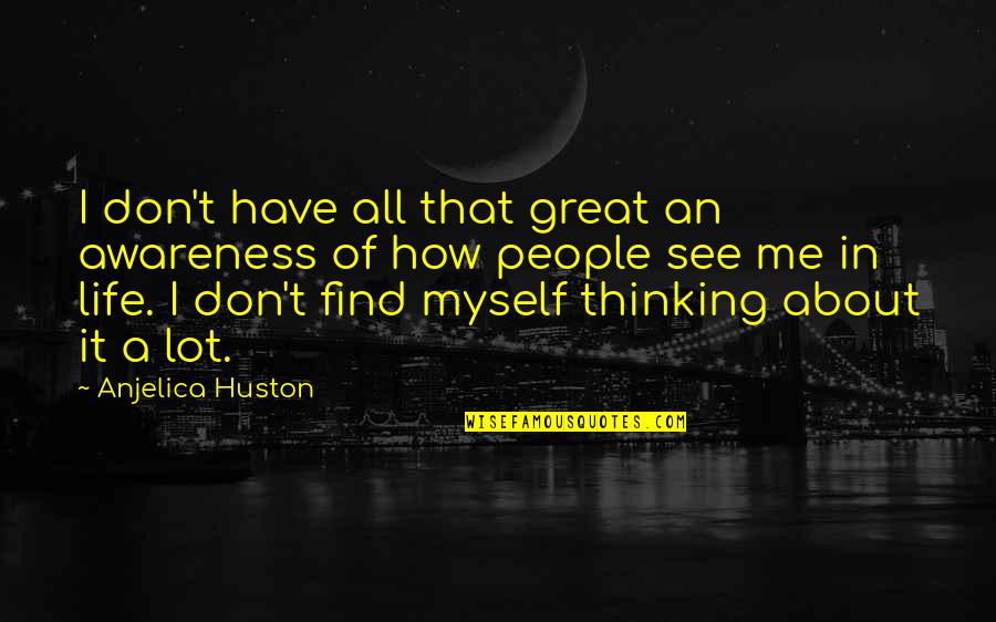 Jaklic Gamesalt Quotes By Anjelica Huston: I don't have all that great an awareness Jaklic Gamesalt Quotes By Anjelica Huston: I don't have all that great an awareness