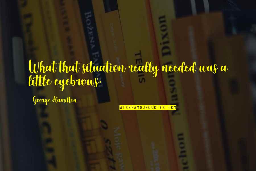 Jakmister Quotes By George Hamilton: What that situation really needed was a little Jakmister Quotes By George Hamilton: What that situation really needed was a little