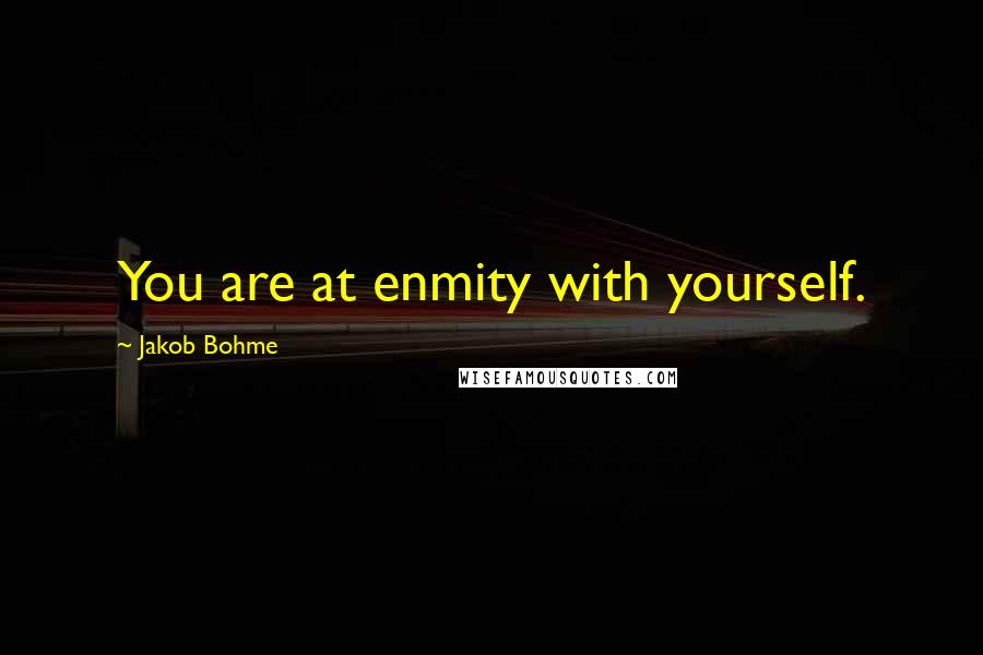 Jakob Bohme quotes: You are at enmity with yourself.