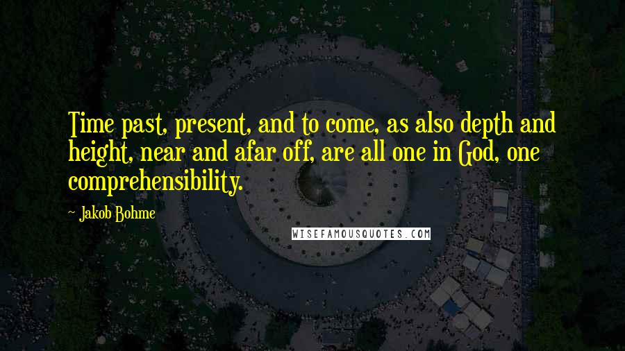 Jakob Bohme quotes: Time past, present, and to come, as also depth and height, near and afar off, are all one in God, one comprehensibility. Jakob Bohme quotes: Time past, present, and to come, as also depth and height, near and afar off, are all one in God, one comprehensibility.