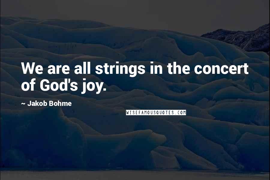 Jakob Bohme quotes: We are all strings in the concert of God's joy.