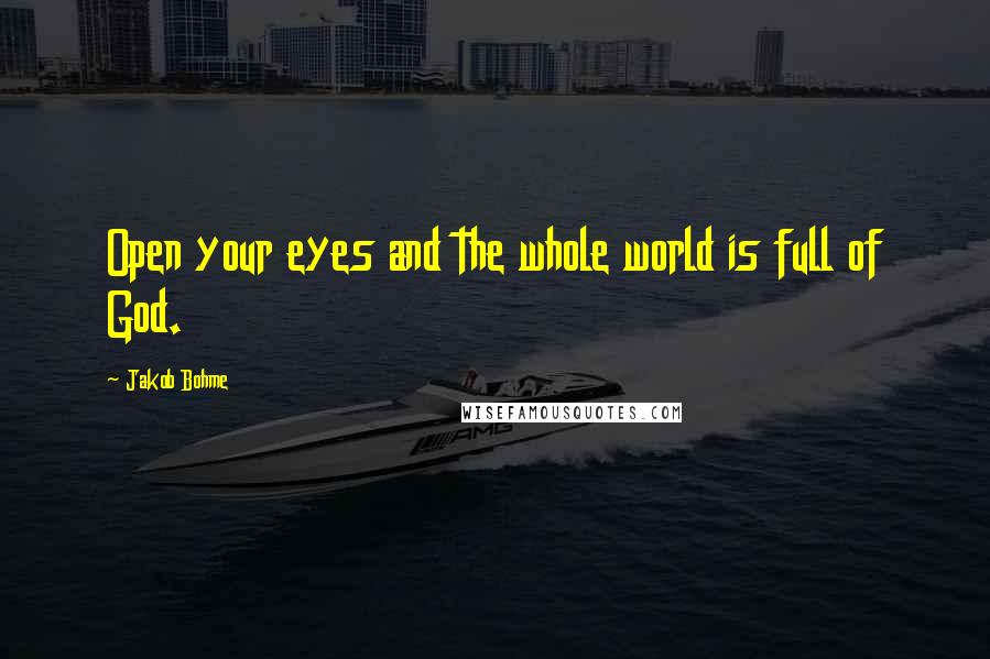 Jakob Bohme quotes: Open your eyes and the whole world is full of God.