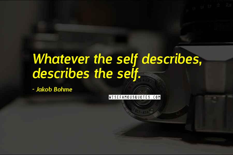 Jakob Bohme quotes: Whatever the self describes, describes the self.