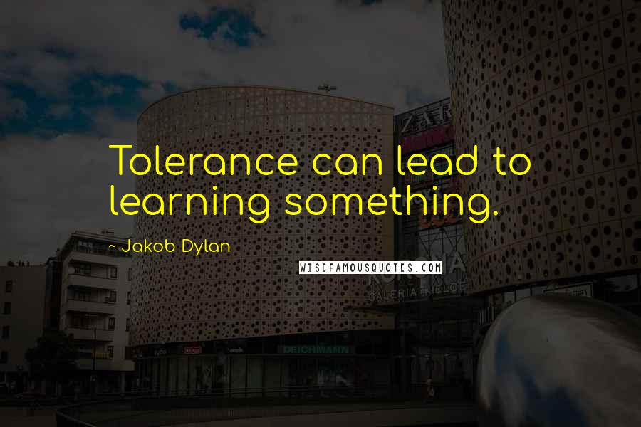 Jakob Dylan quotes: Tolerance can lead to learning something.