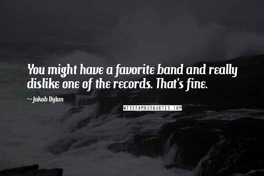 Jakob Dylan quotes: You might have a favorite band and really dislike one of the records. That's fine.