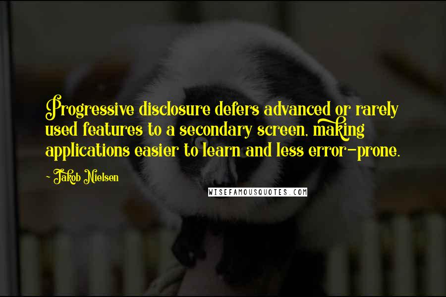 Jakob Nielsen quotes: Progressive disclosure defers advanced or rarely used features to a secondary screen, making applications easier to learn and less error-prone.