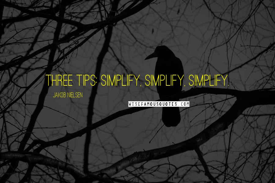Jakob Nielsen quotes: Three Tips: Simplify, Simplify, Simplify.