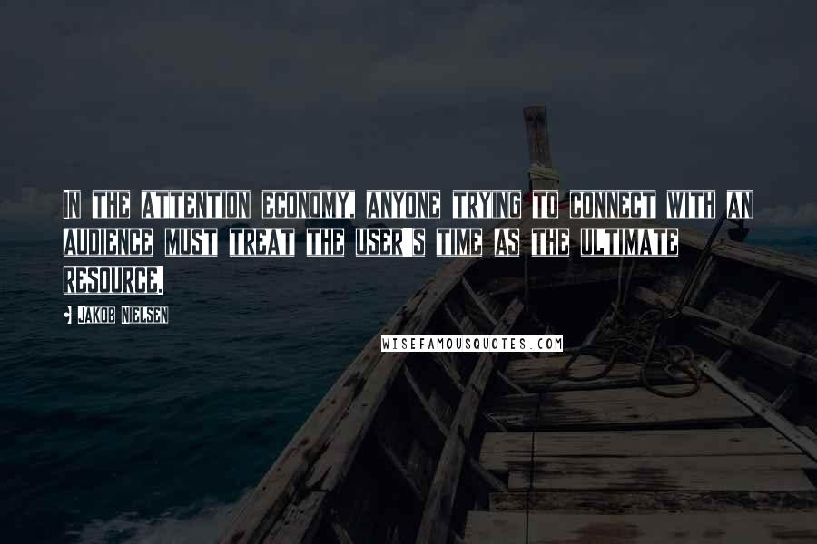 Jakob Nielsen quotes: In the attention economy, anyone trying to connect with an audience must treat the user's time as the ultimate resource.