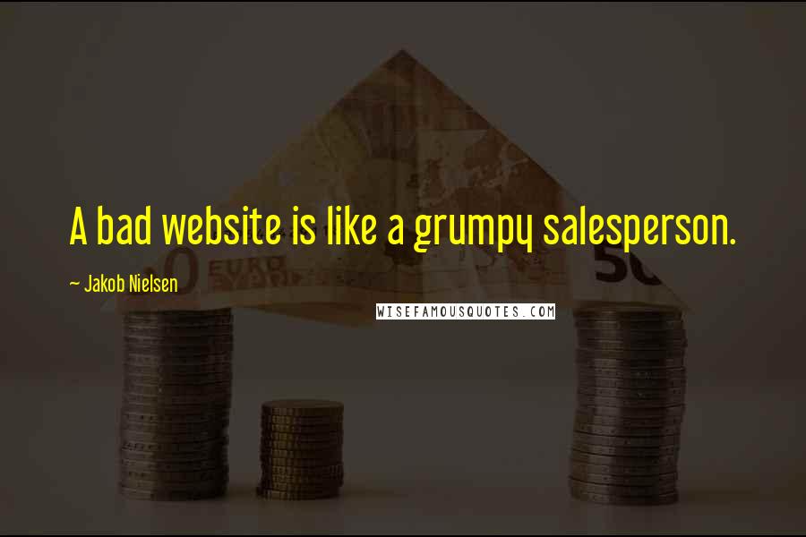 Jakob Nielsen quotes: A bad website is like a grumpy salesperson.