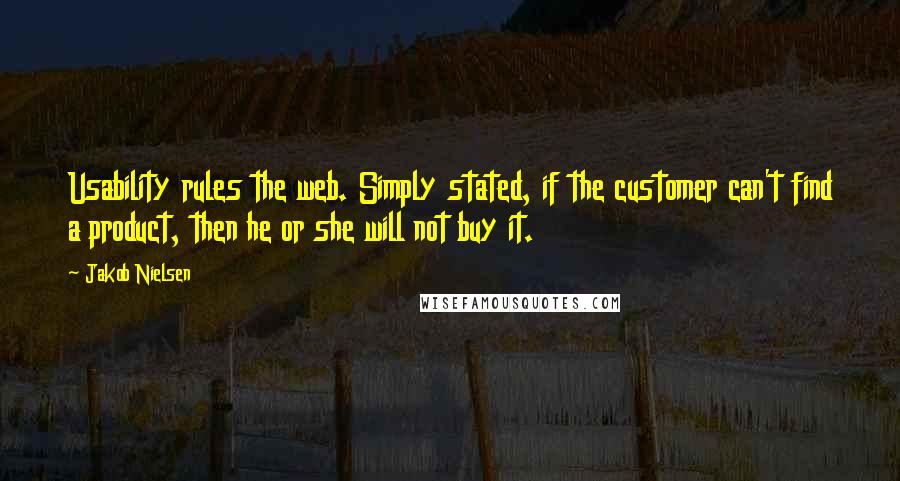 Jakob Nielsen quotes: Usability rules the web. Simply stated, if the customer can't find a product, then he or she will not buy it.