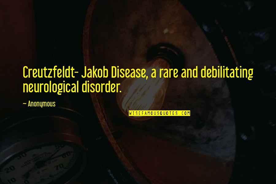 Jakob Quotes By Anonymous: Creutzfeldt- Jakob Disease, a rare and debilitating neurological