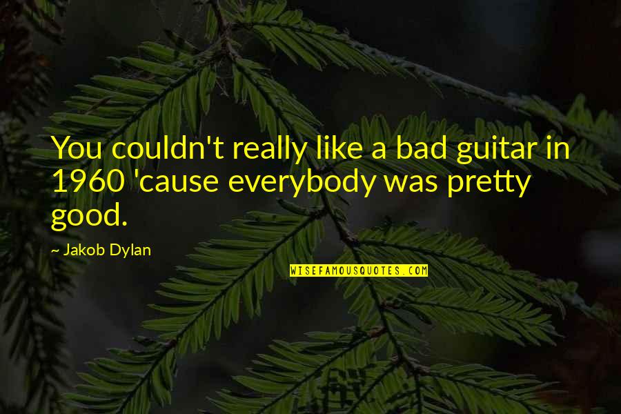 Jakob Quotes By Jakob Dylan: You couldn't really like a bad guitar in